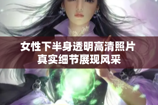 女性下半身透明高清照片 真實(shí)細(xì)節(jié)展現(xiàn)風(fēng)采