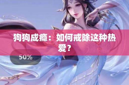 狗狗成癮：如何戒除這種熱愛？
