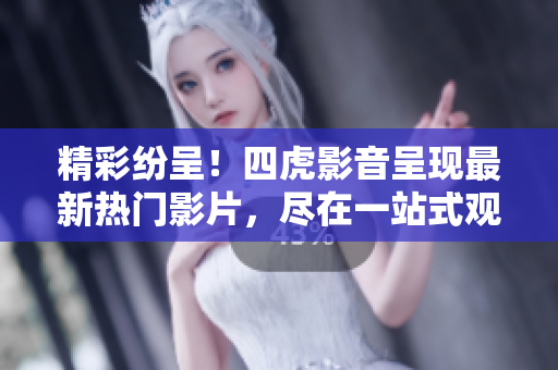 精彩紛呈！四虎影音呈現(xiàn)最新熱門影片，盡在一站式觀影平臺(tái)！