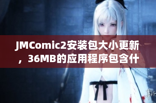 JMComic2安裝包大小更新，36MB的應(yīng)用程序包含什么功能？