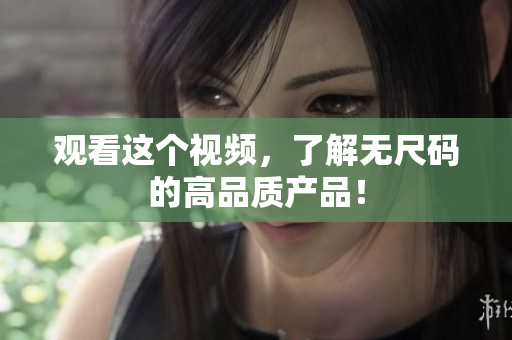 觀看這個視頻，了解無尺碼的高品質產品！