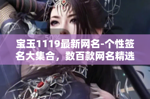 寶玉1119最新網(wǎng)名-個性簽名大集合，數(shù)百款網(wǎng)名精選大全