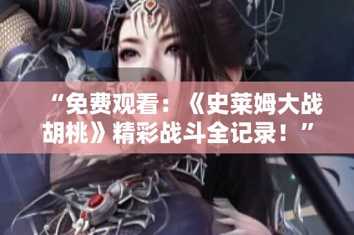 “免費觀看：《史萊姆大戰(zhàn)胡桃》精彩戰(zhàn)斗全記錄！”
