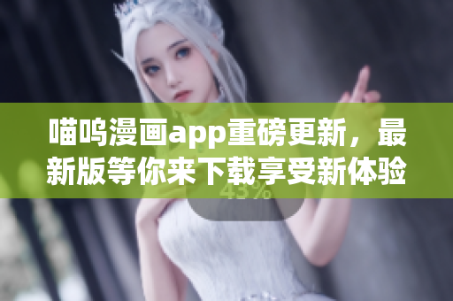喵嗚漫畫app重磅更新，最新版等你來下載享受新體驗