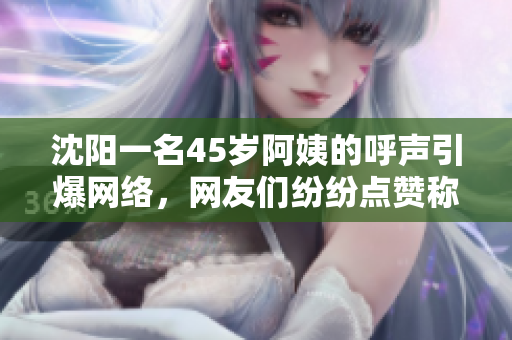 沈陽一名45歲阿姨的呼聲引爆網(wǎng)絡(luò)，網(wǎng)友們紛紛點贊稱其為最有范的叫聲