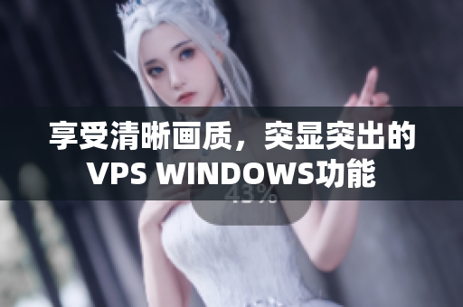 享受清晰畫質(zhì)，突顯突出的VPS WINDOWS功能