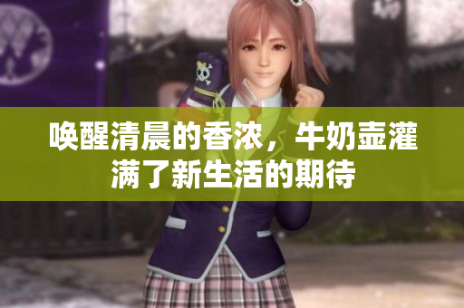 喚醒清晨的香濃，牛奶壺灌滿了新生活的期待