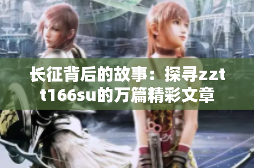 長征背后的故事：探尋zztt166su的萬篇精彩文章