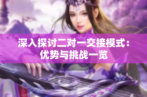 深入探討二對一交接模式：優(yōu)勢與挑戰(zhàn)一覽