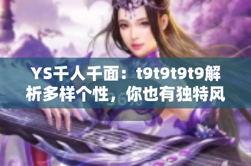 YS千人千面：t9t9t9t9解析多樣個性，你也有獨特風(fēng)采