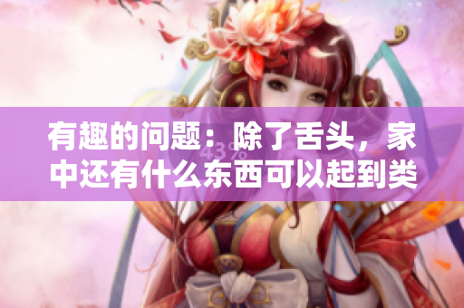 有趣的問題：除了舌頭，家中還有什么東西可以起到類似的作用？