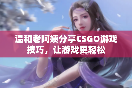 溫和老阿姨分享CSGO游戲技巧，讓游戲更輕松