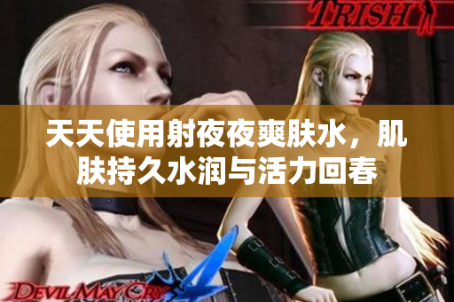 天天使用射夜夜爽膚水，肌膚持久水潤與活力回春