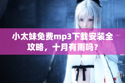 小太妹免費(fèi)mp3下載安裝全攻略，十月有雨嗎？