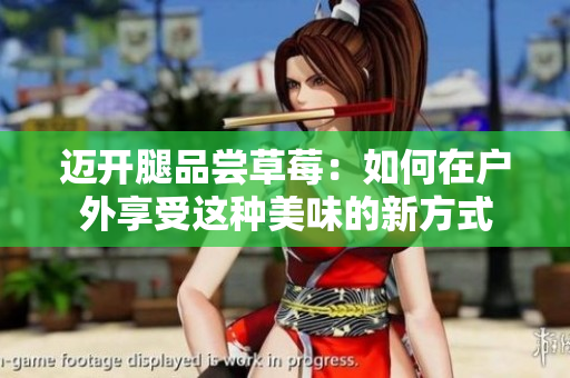 邁開腿品嘗草莓：如何在戶外享受這種美味的新方式