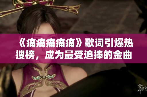 《痛痛痛痛痛》歌詞引爆熱搜榜，成為最受追捧的金曲？