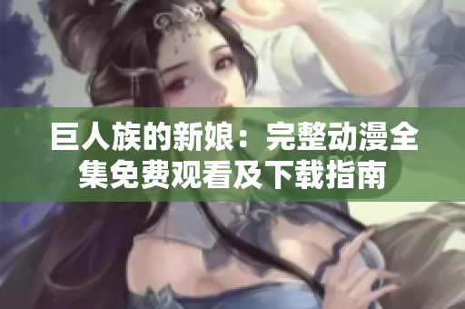 巨人族的新娘：完整動(dòng)漫全集免費(fèi)觀看及下載指南