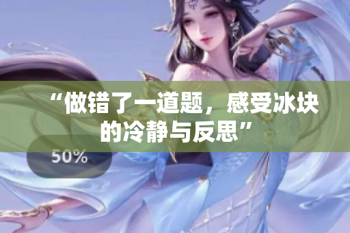 “做錯了一道題，感受冰塊的冷靜與反思”