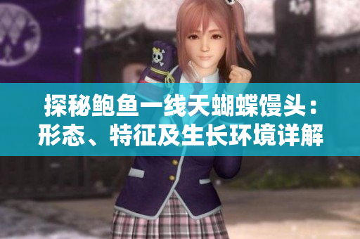 探秘鮑魚一線天蝴蝶饅頭：形態(tài)、特征及生長環(huán)境詳解