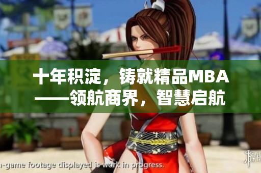 十年積淀，鑄就精品MBA——領(lǐng)航商界，智慧啟航