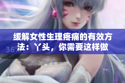 緩解女性生理疼痛的有效方法：丫頭，你需要這樣做