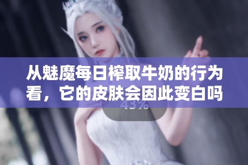 從魅魔每日榨取牛奶的行為看，它的皮膚會因此變白嗎？