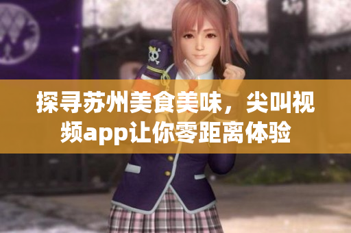 探尋蘇州美食美味，尖叫視頻app讓你零距離體驗