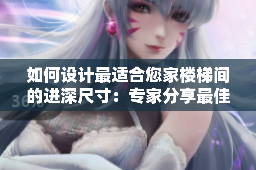 如何設(shè)計最適合您家樓梯間的進(jìn)深尺寸：專家分享最佳實踐與技巧