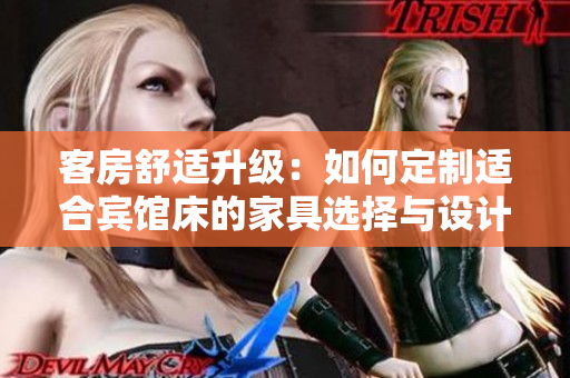 客房舒適升級：如何定制適合賓館床的家具選擇與設(shè)計