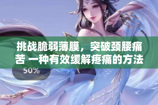 挑戰(zhàn)脆弱薄膜，突破頸腰痛苦 一種有效緩解疼痛的方法