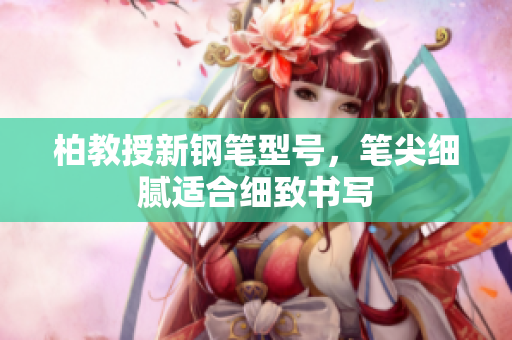 柏教授新鋼筆型號，筆尖細膩適合細致書寫