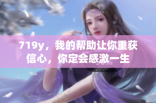 719y，我的幫助讓你重獲信心，你定會(huì)感激一生