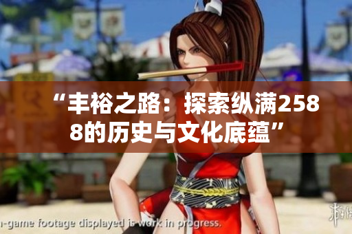 “豐裕之路：探索縱滿2588的歷史與文化底蘊”