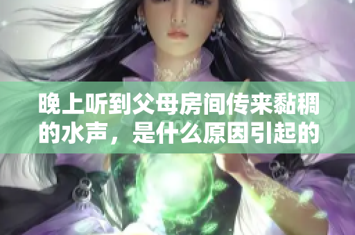 晚上聽到父母房間傳來黏稠的水聲，是什么原因引起的呢？