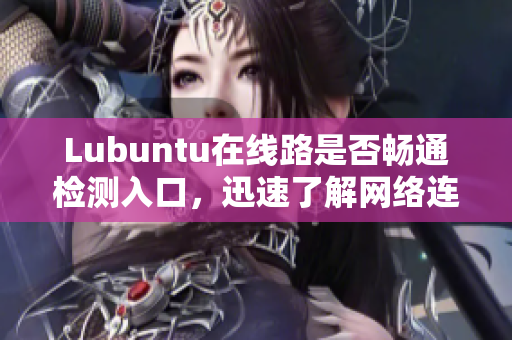 Lubuntu在線路是否暢通檢測入口，迅速了解網(wǎng)絡(luò)連接狀態(tài)