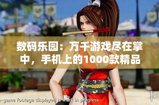 數(shù)碼樂園：萬千游戲盡在掌中，手機(jī)上的1000款精品游戲等你來玩！