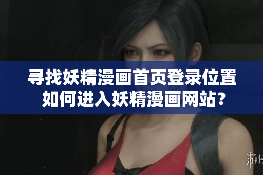 尋找妖精漫畫首頁登錄位置 如何進(jìn)入妖精漫畫網(wǎng)站？