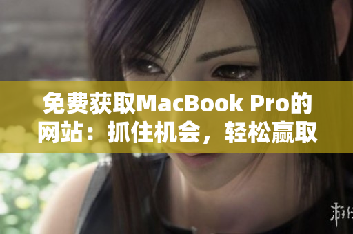 免費獲取MacBook Pro的網(wǎng)站：抓住機會，輕松贏取你的新筆記本電腦！