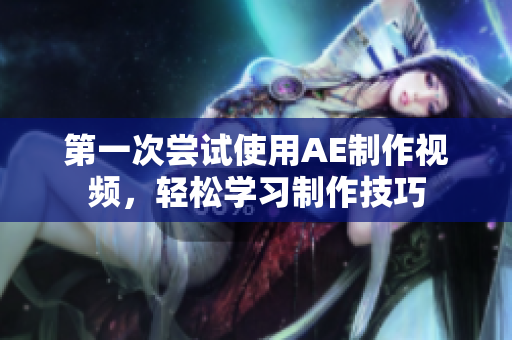 第一次嘗試使用AE制作視頻，輕松學(xué)習(xí)制作技巧