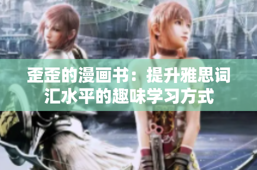 歪歪的漫畫(huà)書(shū)：提升雅思詞匯水平的趣味學(xué)習(xí)方式