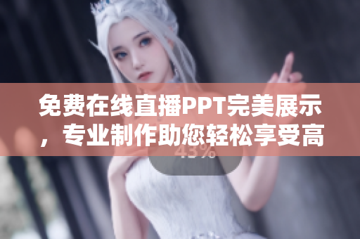 免費在線直播PPT完美展示，專業(yè)制作助您輕松享受高質量PPT展示。