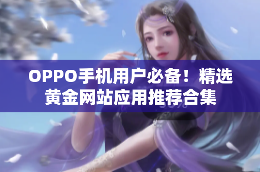 OPPO手機(jī)用戶必備！精選黃金網(wǎng)站應(yīng)用推薦合集