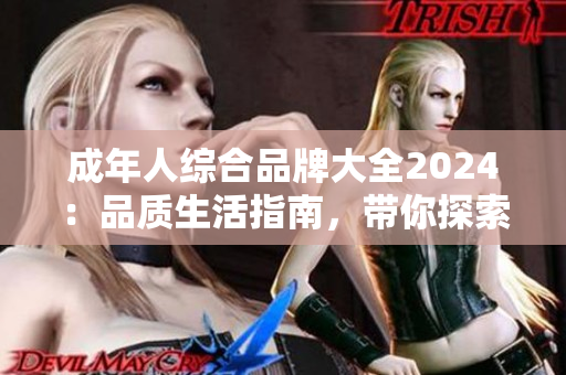成年人綜合品牌大全2024：品質(zhì)生活指南，帶你探索成人生活的精彩世界