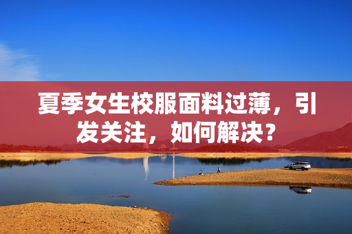 夏季女生校服面料過薄，引發(fā)關(guān)注，如何解決？