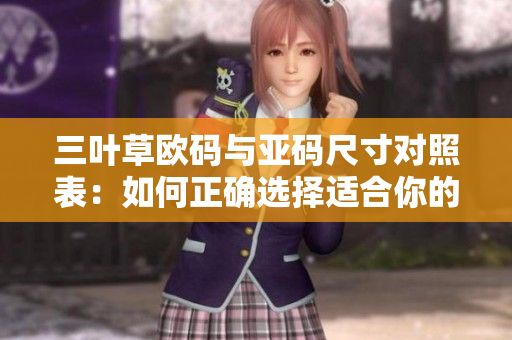 三葉草歐碼與亞碼尺寸對(duì)照表：如何正確選擇適合你的鞋碼？