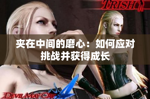 夾在中間的磨心：如何應(yīng)對(duì)挑戰(zhàn)并獲得成長(zhǎng)