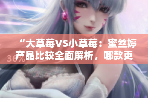 “大草莓VS小草莓：蜜絲婷產(chǎn)品比較全面解析，哪款更適合你？”