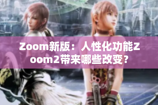 Zoom新版：人性化功能Zoom2帶來哪些改變？