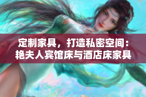 定制家具，打造私密空間：艷夫人賓館床與酒店床家具專屬定制