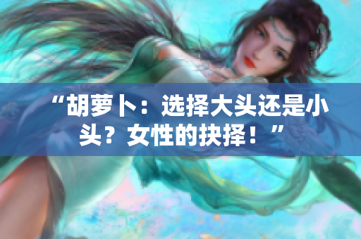 “胡蘿卜：選擇大頭還是小頭？女性的抉擇！”